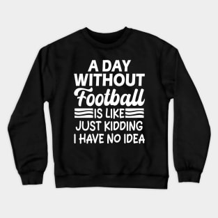 A day without football is like Just kidding I have no idea Crewneck Sweatshirt